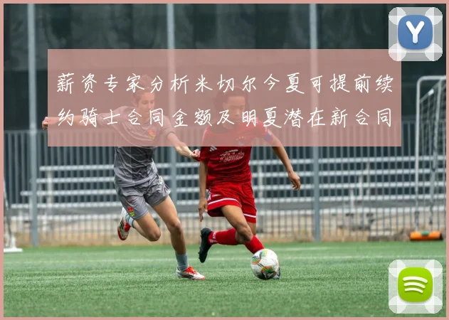 薪资专家分析米切尔今夏可提前续约骑士合同金额及明夏潜在新合同